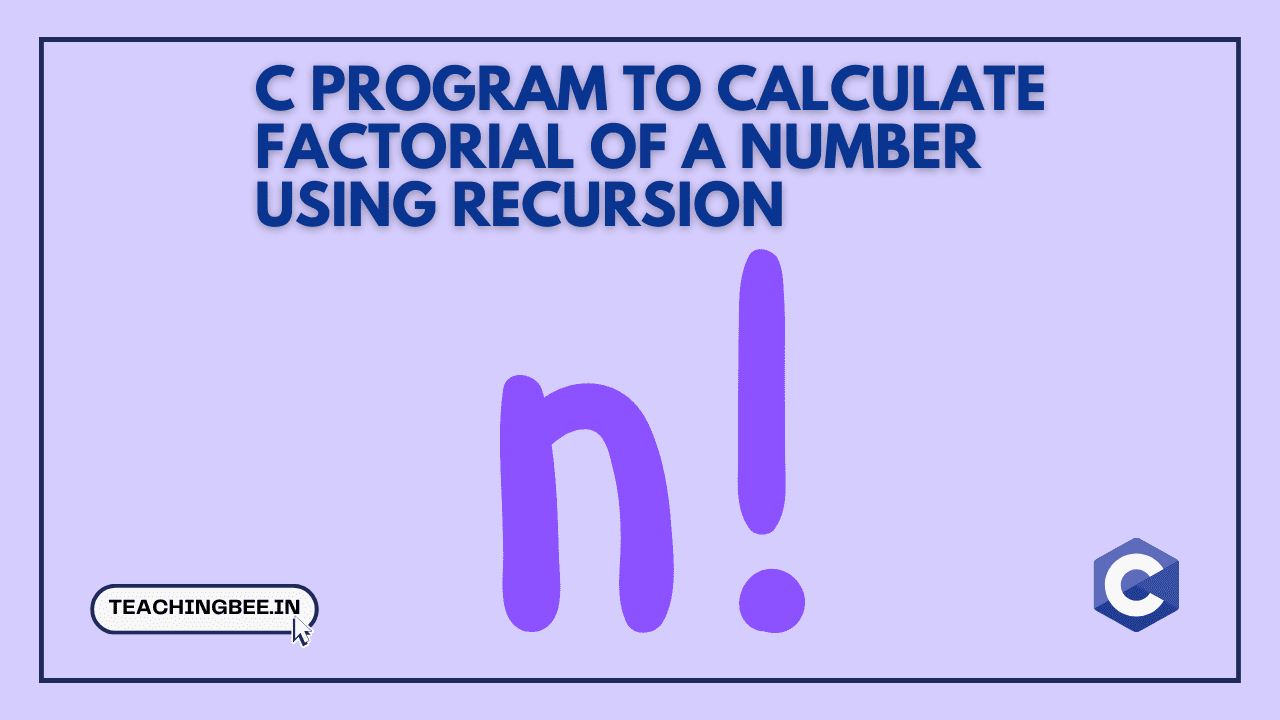 C Program To Calculate Factorial Of A Number Using Recursion - TeachingBee